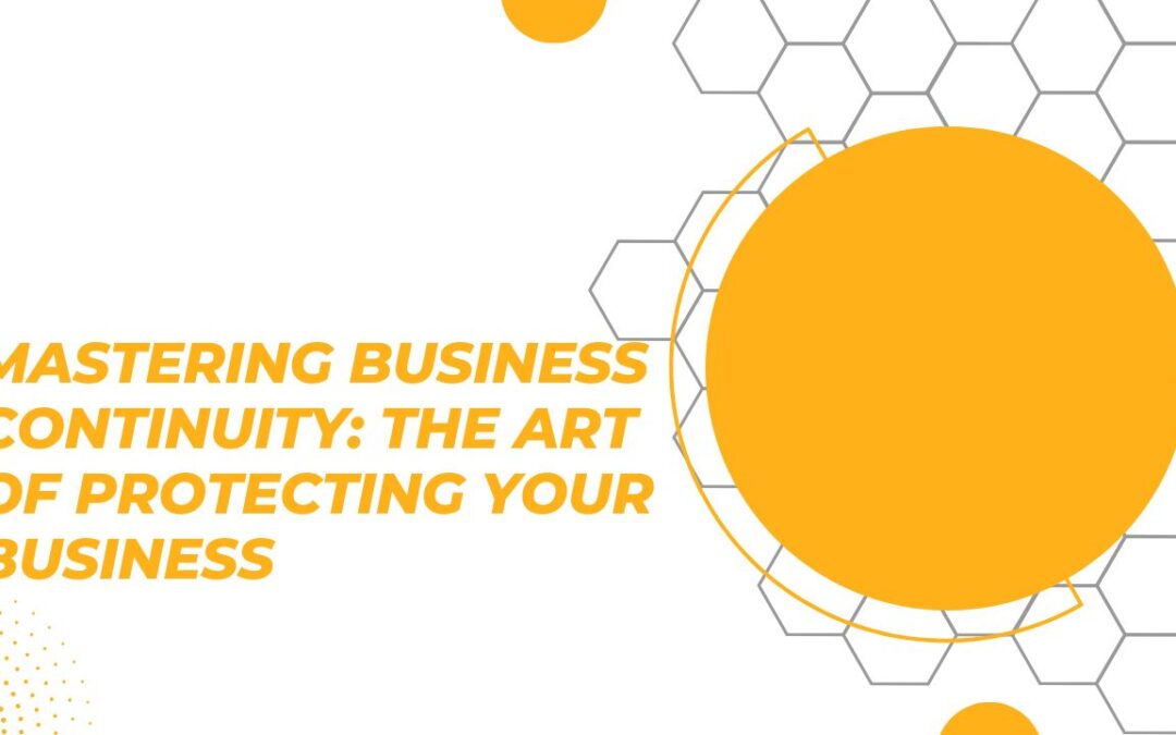 Mastering Business Continuity: The Art of Protecting Your Business